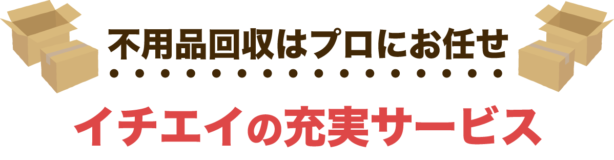 不用品回収はプロにお任せ！イチエイクリーンサービスの充実サービス