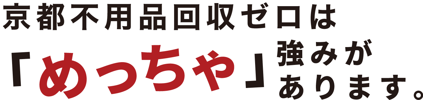 京都不用品回収ゼロはめっちゃ強みがあります