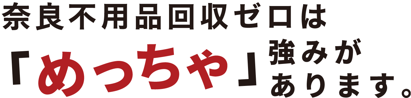 奈良不用品回収ゼロはめっちゃ強みがあります