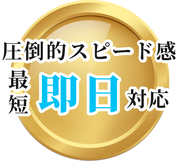 圧倒的スピード感 最短即日対応