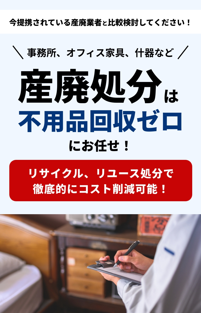 事務所、オフィス家具、什器などの産廃処分は不用品回収ゼロにお任せ！リサイクル、リユース処分で徹底的にコスト削減可能！今提携されている産廃業者と比較検討してください！